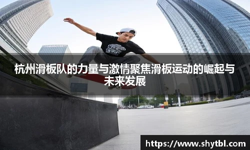 leyu杭州滑板队的力量与激情聚焦滑板运动的崛起与未来发展
